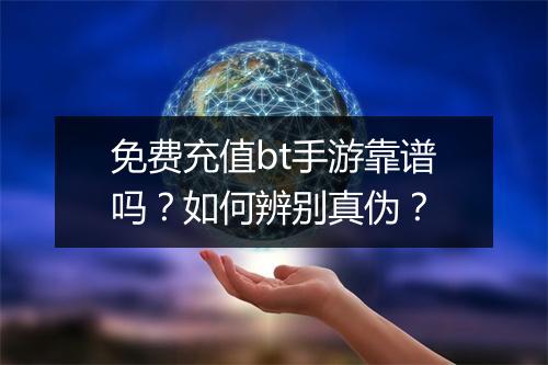 免费充值bt手游靠谱吗？如何辨别真伪？