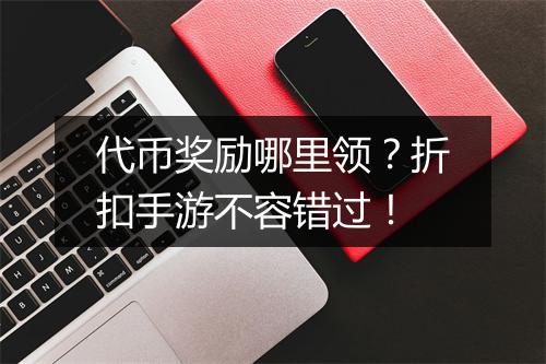 代币奖励哪里领？折扣手游不容错过！