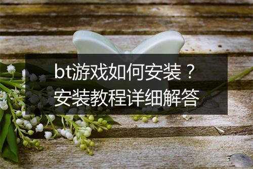 bt游戏如何安装？安装教程详细解答