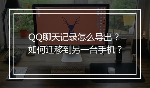 QQ聊天记录怎么导出？如何迁移到另一台手机？
