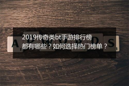 2019传奇类bt手游排行榜都有哪些？如何选择热门榜单？