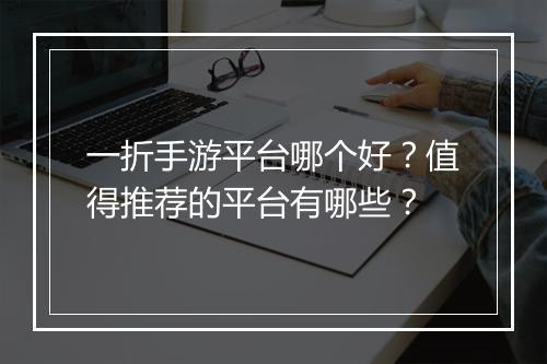 一折手游平台哪个好？值得推荐的平台有哪些？