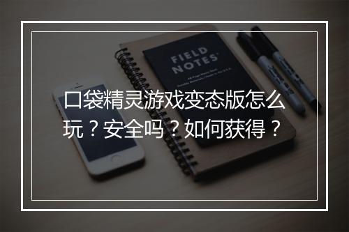 口袋精灵游戏变态版怎么玩？安全吗？如何获得？