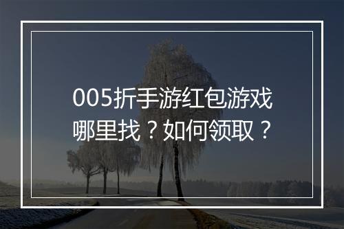005折手游红包游戏哪里找？如何领取？