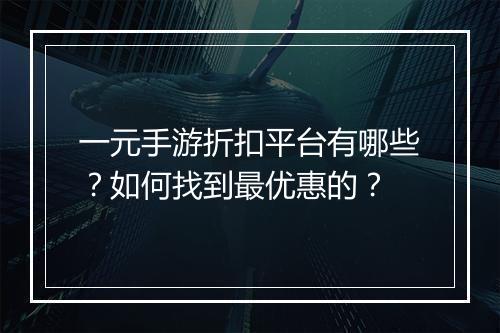 一元手游折扣平台有哪些？如何找到最优惠的？