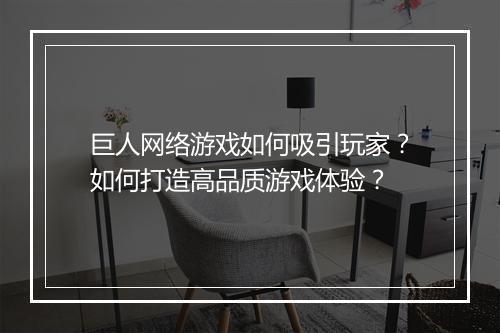 巨人网络游戏如何吸引玩家？如何打造高品质游戏体验？
