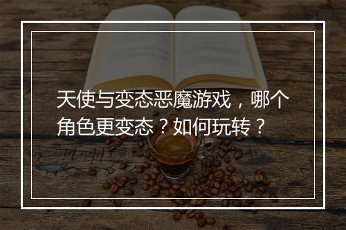 天使与变态恶魔游戏,哪个角色更变态?如何玩转?
