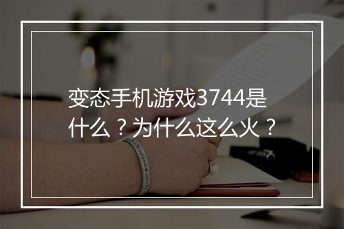 变态手机游戏3744是什么？为什么这么火？