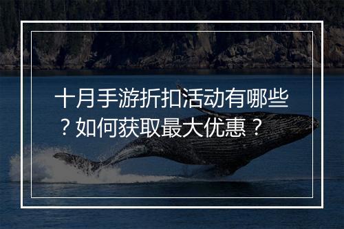 十月手游折扣活动有哪些？如何获取最大优惠？