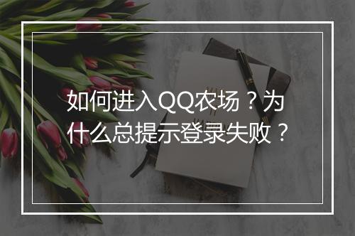 如何进入QQ农场？为什么总提示登录失败？