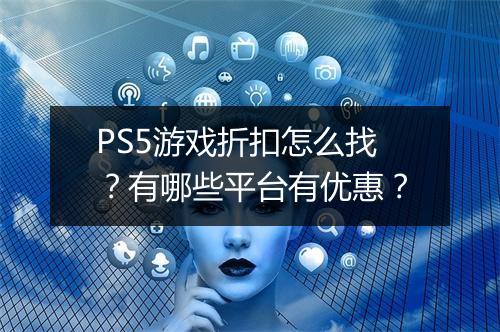 PS5游戏折扣怎么找？有哪些平台有优惠？