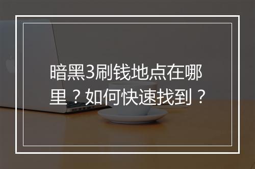 暗黑3刷钱地点在哪里？如何快速找到？