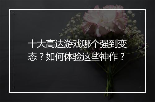 十大高达游戏哪个强到变态？如何体验这些神作？
