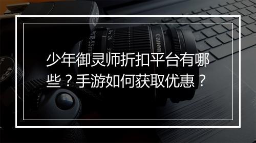 少年御灵师折扣平台有哪些？手游如何获取优惠？