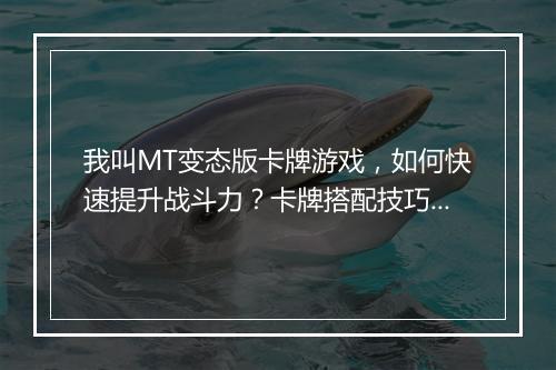 我叫MT变态版卡牌游戏,如何快速提升战斗力?卡牌搭配技巧揭秘!