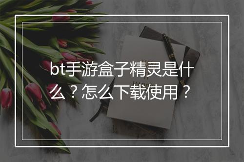 bt手游盒子精灵是什么？怎么下载使用？