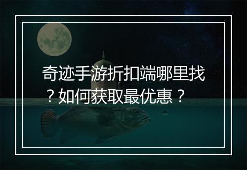 奇迹手游折扣端哪里找？如何获取最优惠？