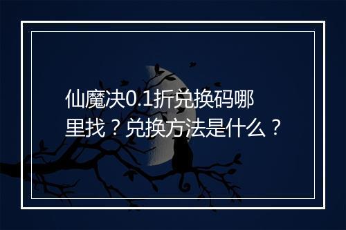 仙魔决0.1折兑换码哪里找?兑换方法是什么?