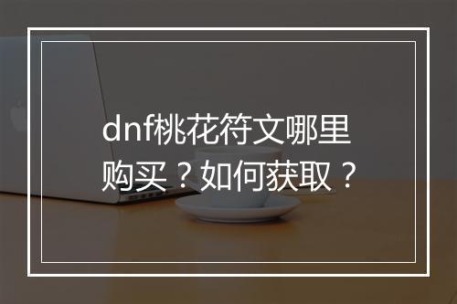 dnf桃花符文哪里购买？如何获取？