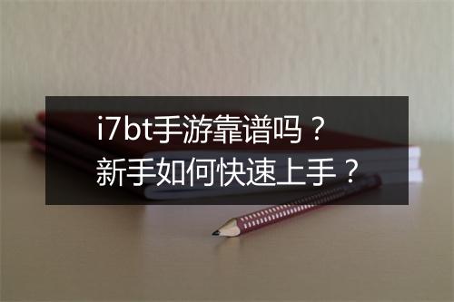 i7bt手游靠谱吗？新手如何快速上手？