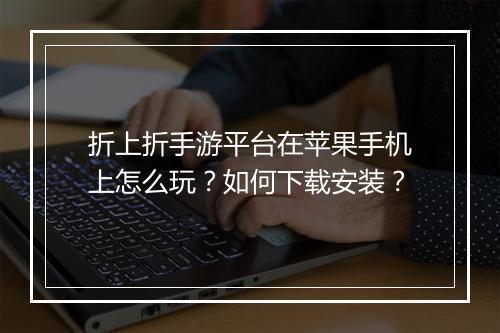 折上折手游平台在苹果手机上怎么玩?如何下载安装?