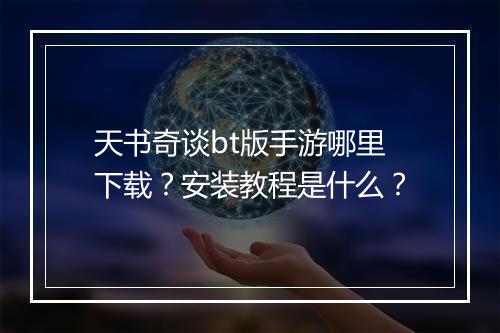 天书奇谈bt版手游哪里下载？安装教程是什么？