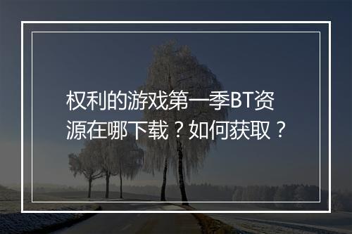 权利的游戏第一季BT资源在哪下载？如何获取？