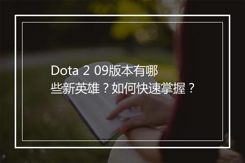 Dota 2 09版本有哪些新英雄?如何快速掌握?