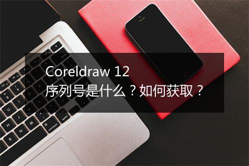 Coreldraw 12序列号是什么？如何获取？