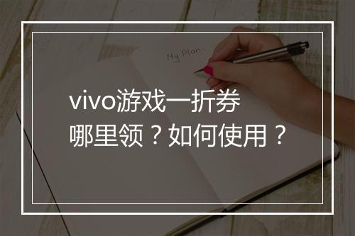 vivo游戏一折券哪里领？如何使用？