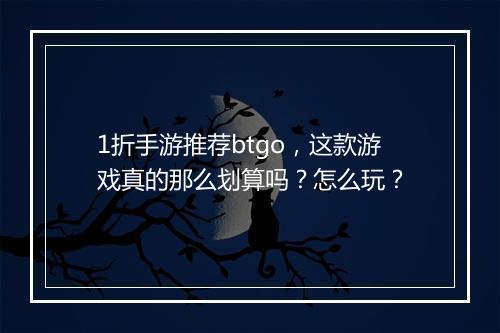 1折手游推荐btgo,这款游戏真的那么划算吗?怎么玩?