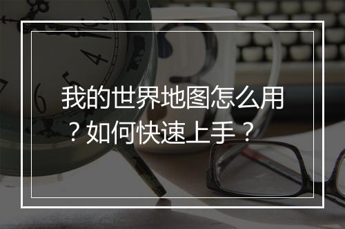 我的世界地图怎么用？如何快速上手？