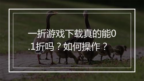 一折游戏下载真的能0.1折吗？如何操作？