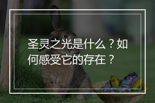 圣灵之光是什么?如何感受它的存在?