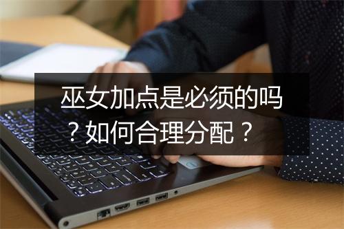 巫女加点是必须的吗?如何合理分配?