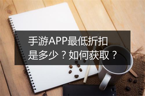 手游APP最低折扣是多少？如何获取？