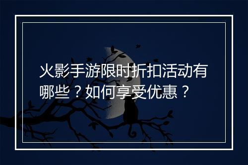火影手游限时折扣活动有哪些？如何享受优惠？
