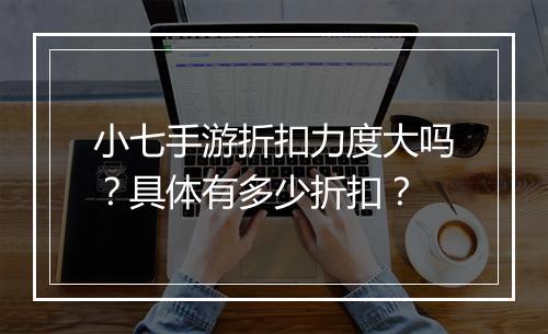 小七手游折扣力度大吗？具体有多少折扣？