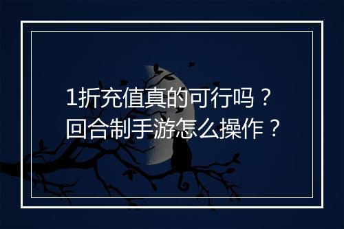 1折充值真的可行吗？回合制手游怎么操作？