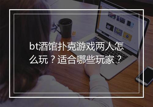 bt酒馆扑克游戏两人怎么玩？适合哪些玩家？