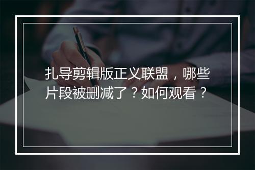 扎导剪辑版正义联盟,哪些片段被删减了?如何观看?