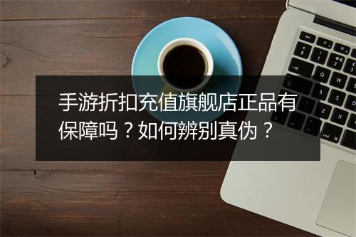 手游折扣充值旗舰店正品有保障吗？如何辨别真伪？
