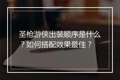 圣枪游侠出装顺序是什么？如何搭配效果最佳？