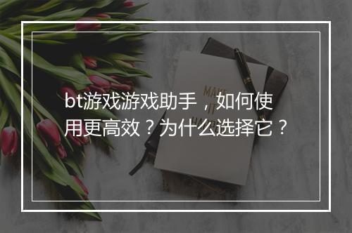 bt游戏游戏助手，如何使用更高效？为什么选择它？