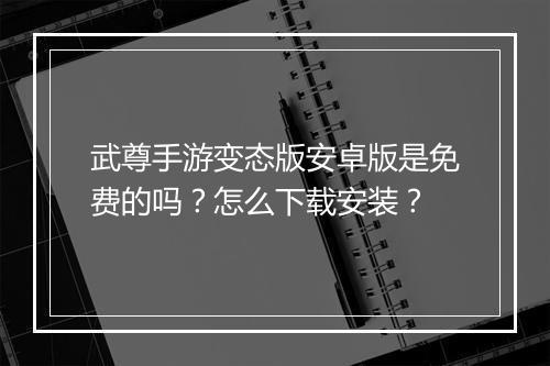 武尊手游变态版安卓版是免费的吗？怎么下载安装？