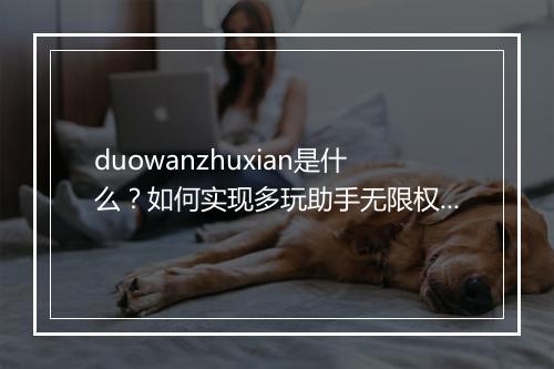 duowanzhuxian是什么？如何实现多玩助手无限权限？