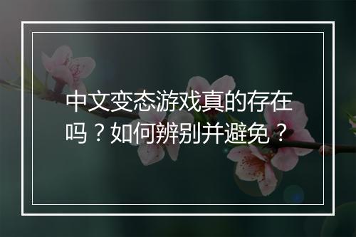 中文变态游戏真的存在吗？如何辨别并避免？