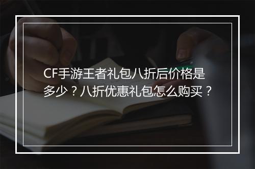 CF手游王者礼包八折后价格是多少?八折优惠礼包怎么购买?