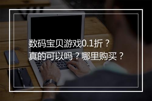 数码宝贝游戏0.1折?真的可以吗?哪里购买?