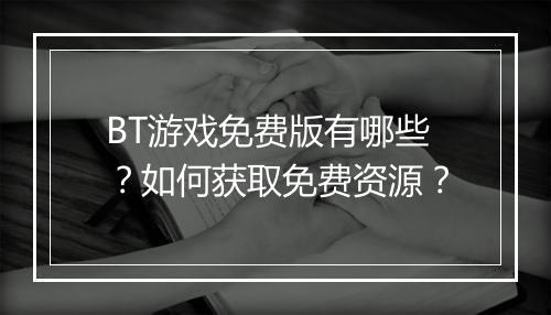 BT游戏免费版有哪些？如何获取免费资源？